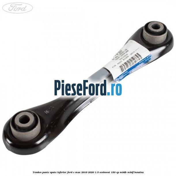 Tendon punte spate inferior Ford C-Max 2016-2020 1.5 EcoBoost 150 cp M8DB, M8DF benzina