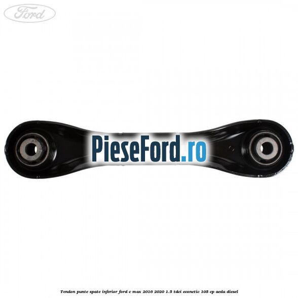 Tendon punte spate inferior Ford C-Max 2016-2020 1.5 TDCi ECOnetic 105 cp AEDA diesel