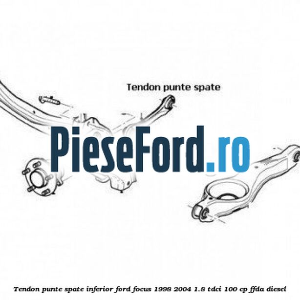Tendon punte spate, inferior Ford Focus 1998-2004 1.8 TDCi 100 cp FFDA diesel
