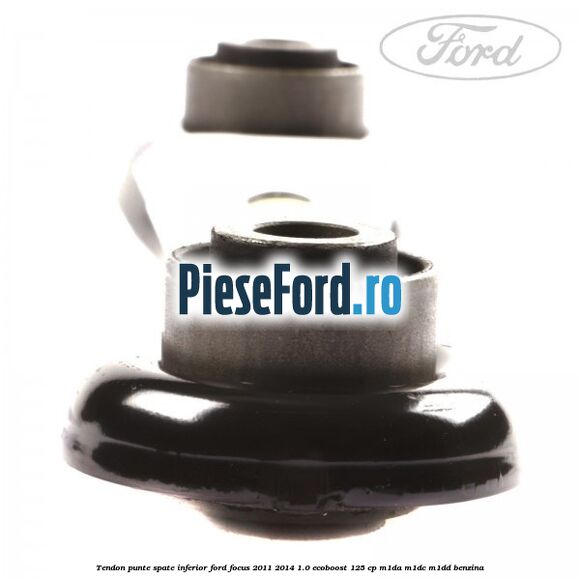 Tendon punte spate, inferior Ford Focus 2011-2014 1.0 EcoBoost 125 cp M1DA, M1DC, M1DD benzina