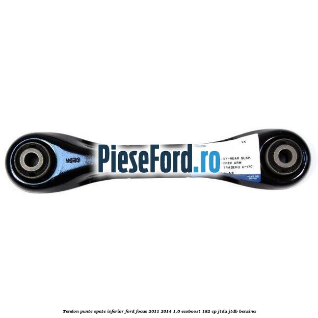 Tendon punte spate, inferior Ford Focus 2011-2014 1.6 EcoBoost 182 cp JTDA, JTDB benzina