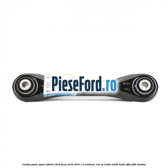 Tendon punte spate, inferior Ford Focus 2014-2018 1.0 EcoBoost 100 cp M2DA, M2DB, M2DC, SFDA, SFDB benzina