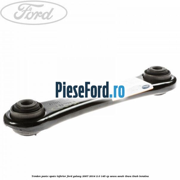 Tendon punte spate inferior Ford Galaxy 2007-2014 2.0 145 cp Tendon punte spate inferior Ford Galaxy 2007-2014 2.0 145 cp AOWA, AOWB, TBWA, TBWB benzina