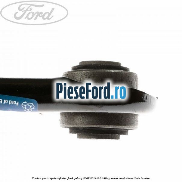 Tendon punte spate inferior Ford Galaxy 2007-2014 2.0 145 cp Tendon punte spate inferior Ford Galaxy 2007-2014 2.0 145 cp AOWA, AOWB, TBWA, TBWB benzina