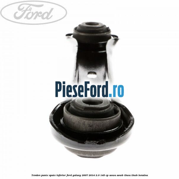 Tendon punte spate inferior Ford Galaxy 2007-2014 2.0 145 cp Tendon punte spate inferior Ford Galaxy 2007-2014 2.0 145 cp AOWA, AOWB, TBWA, TBWB benzina