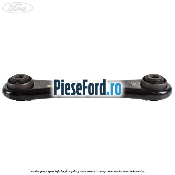 Tendon punte spate inferior Ford Galaxy 2007-2014 2.0 145 cp Tendon punte spate inferior Ford Galaxy 2007-2014 2.0 145 cp AOWA, AOWB, TBWA, TBWB benzina