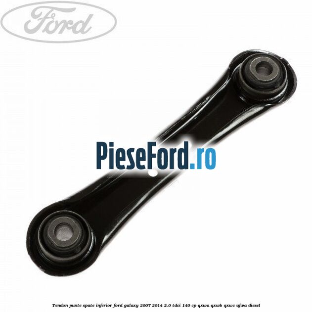 Tendon punte spate inferior Ford Galaxy 2007-2014 2.0 TDCi 140 cp QXWA, QXWB, QXWC, UFWA diesel
