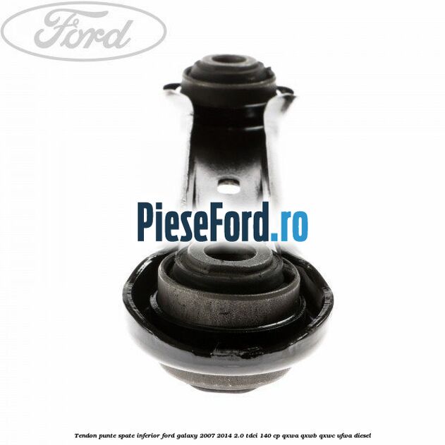 Tendon punte spate inferior Ford Galaxy 2007-2014 2.0 TDCi 140 cp QXWA, QXWB, QXWC, UFWA diesel