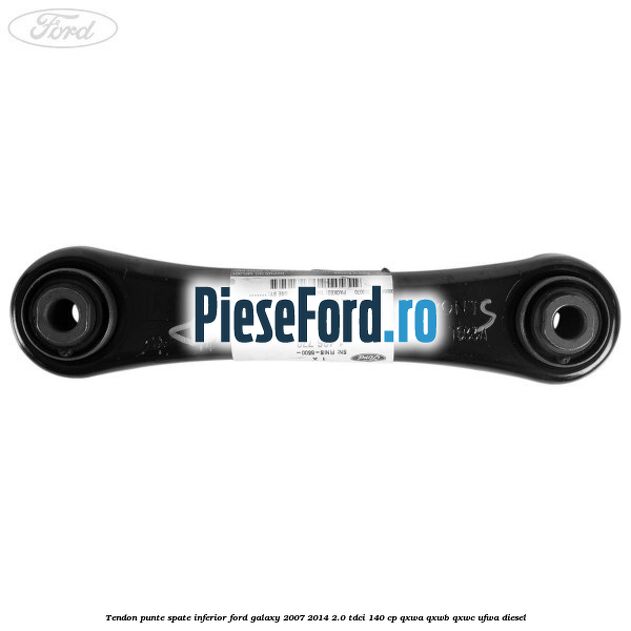 Tendon punte spate inferior Ford Galaxy 2007-2014 2.0 TDCi 140 cp QXWA, QXWB, QXWC, UFWA diesel