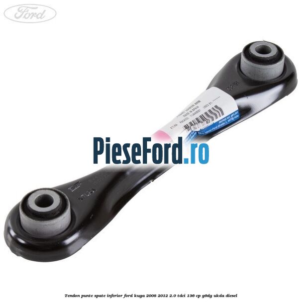 Tendon punte spate inferior Ford Kuga 2008-2012 2.0 TDCi 136 cp G6DG, UKDA diesel