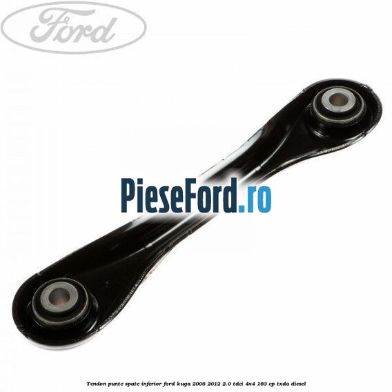 Tendon punte spate inferior Ford Kuga 2008-2012 2.0 TDCI 4x4 163 cp Tendon punte spate inferior Ford Kuga 2008-2012 2.0 TDCI 4x4 163 cp TXDA diesel