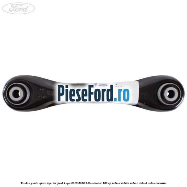Tendon punte spate inferior Ford Kuga 2013-2016 1.5 EcoBoost 150 cp M8MA, M8MB, M8MC, M8MD, M8ME benzina