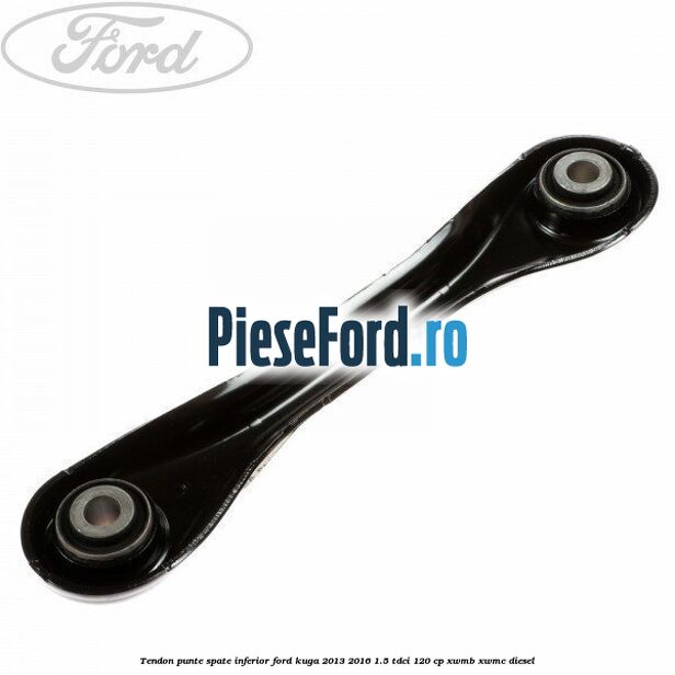 Tendon punte spate inferior Ford Kuga 2013-2016 1.5 TDCi 120 cp XWMB, XWMC diesel