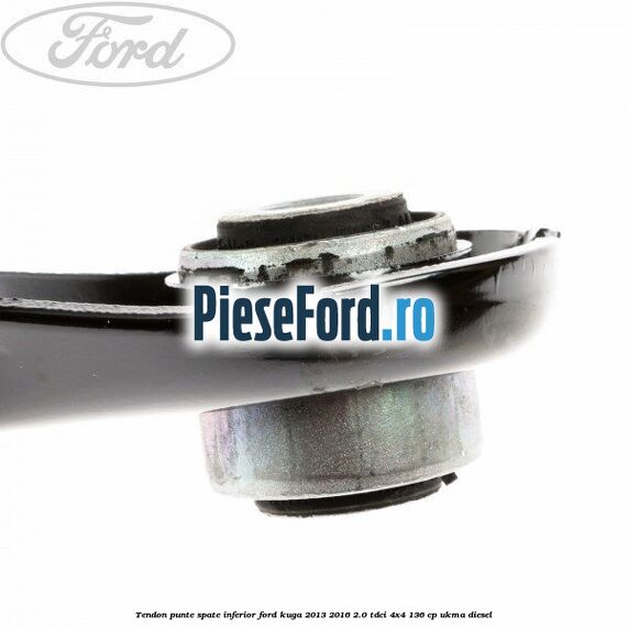 Tendon punte spate inferior Ford Kuga 2013-2016 2.0 TDCi 4x4 136 cp UKMA diesel
