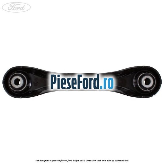 Tendon punte spate inferior Ford Kuga 2013-2016 2.0 TDCi 4x4 136 cp UKMA diesel
