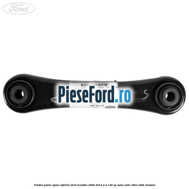 Tendon punte spate inferior Ford Mondeo 2008-2014 2.0 145 cp Tendon punte spate inferior Ford Mondeo 2008-2014 2.0 145 cp AOBA, AOBC, TBBA, TBBB benzina