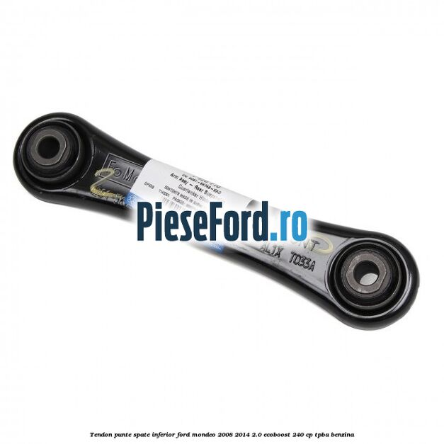 Tendon punte spate inferior Ford Mondeo 2008-2014 2.0 EcoBoost 240 cp Tendon punte spate inferior Ford Mondeo 2008-2014 2.0 EcoBoost 240 cp TPBA benzina