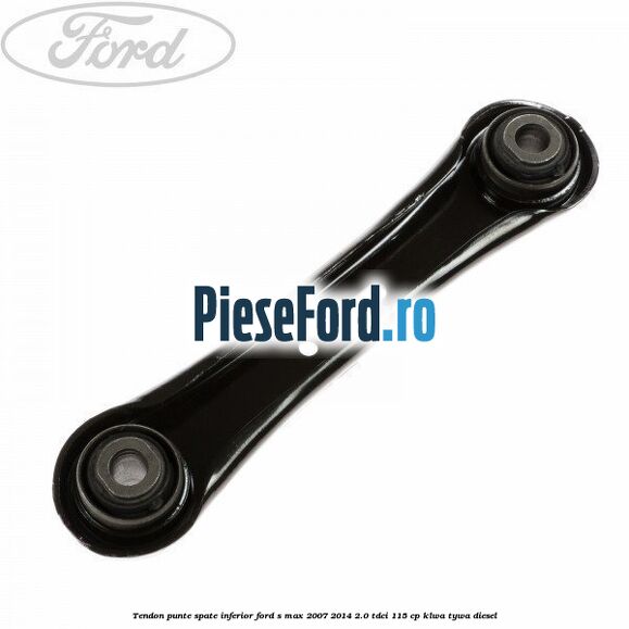 Tendon punte spate inferior Ford S-Max 2007-2014 2.0 TDCi 115 cp KLWA, TYWA diesel
