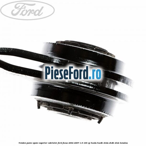 Tendon punte spate superior cabriolet Ford Focus 2004-2007 1.6 100 cp HWDA, HWDB, SHDA, SHDB, SHDC benzina