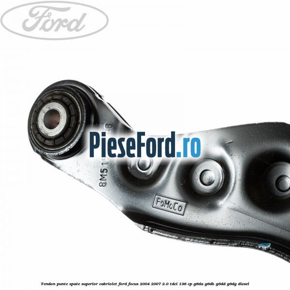 Tendon punte spate superior cabriolet Ford Focus 2004-2007 2.0 TDCi 136 cp G6DA, G6DB, G6DD, G6DG diesel