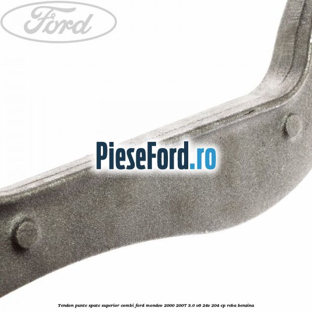 Tendon punte spate superior combi Ford Mondeo 2000-2007 3.0 V6 24V 204 cp REBA benzina