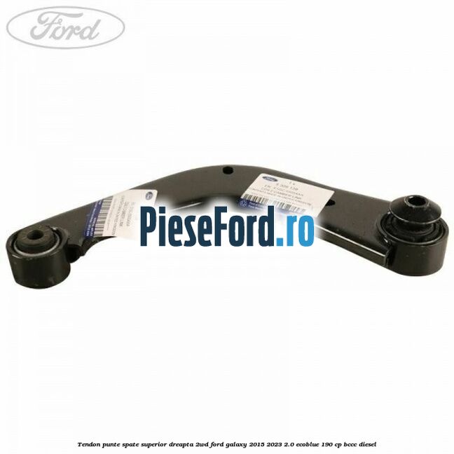 Tendon punte spate superior dreapta 2WD Ford Galaxy 2015-2023 2.0 EcoBlue 190 cp BCCC diesel