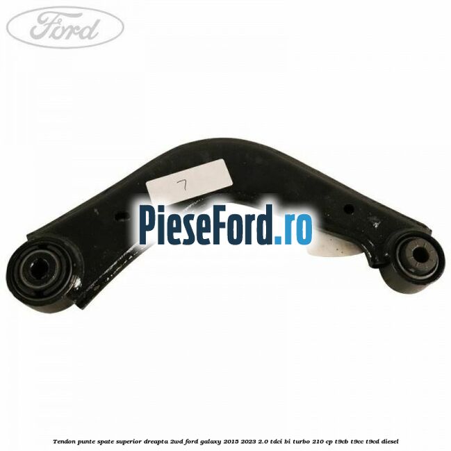 Tendon punte spate superior dreapta 2WD Ford Galaxy 2015-2023 2.0 TDCi BI-Turbo 210 cp T9CB, T9CC, T9CD diesel