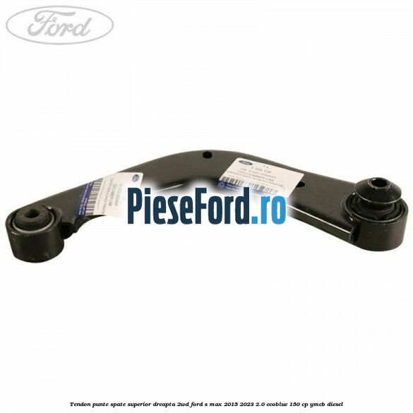 Tendon punte spate superior dreapta 2WD Ford S-Max 2015-2023 2.0 EcoBlue 150 cp YMCB diesel