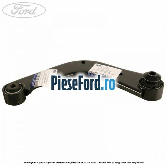 Tendon punte spate superior dreapta 2WD Ford S-Max 2015-2023 2.0 TDCi 180 cp T8CG, T8CH, T8CI, T8CJ diesel