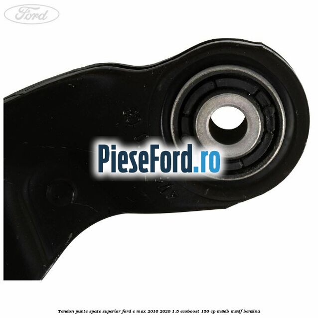 Tendon punte spate superior Ford C-Max 2016-2020 1.5 EcoBoost 150 cp Tendon punte spate superior Ford C-Max 2016-2020 1.5 EcoBoost 150 cp M8DB, M8DF benzina