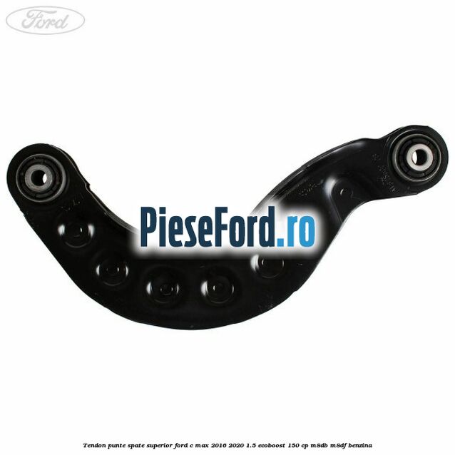 Tendon punte spate superior Ford C-Max 2016-2020 1.5 EcoBoost 150 cp Tendon punte spate superior Ford C-Max 2016-2020 1.5 EcoBoost 150 cp M8DB, M8DF benzina