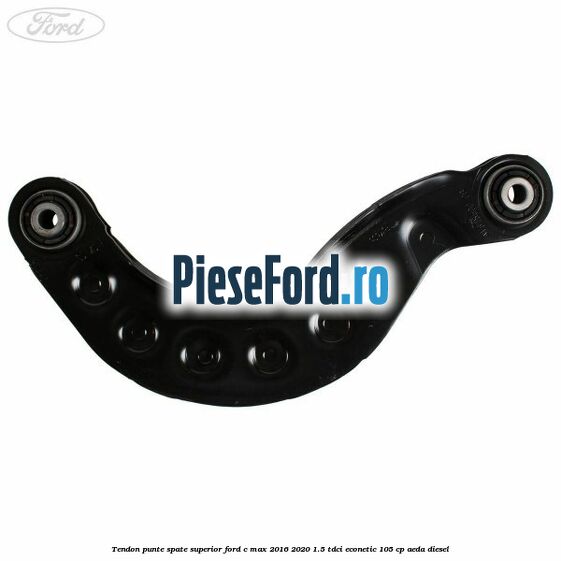Tendon punte spate superior Ford C-Max 2016-2020 1.5 TDCi ECOnetic 105 cp AEDA diesel