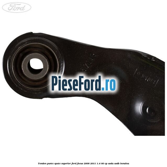 Tendon punte spate, superior Ford Focus 2008-2011 1.4 80 cp Tendon punte spate, superior Ford Focus 2008-2011 1.4 80 cp ASDA, ASDB benzina