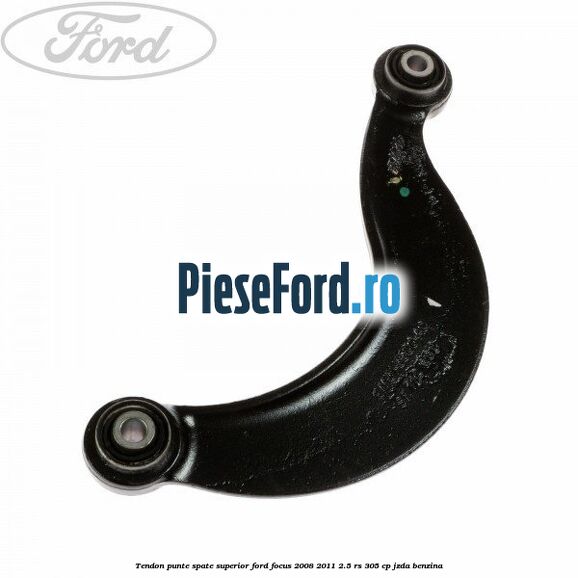 Tendon punte spate superior Ford Focus 2008-2011 2.5 RS 305 cp JZDA benzina
