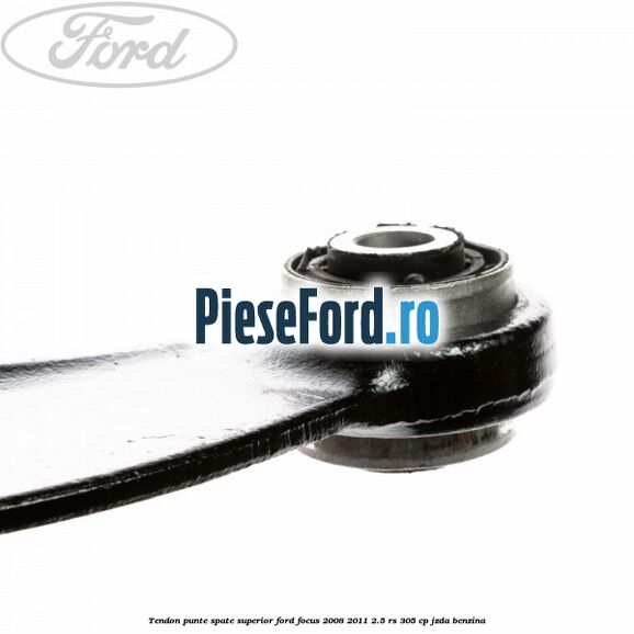 Tendon punte spate superior Ford Focus 2008-2011 2.5 RS 305 cp JZDA benzina