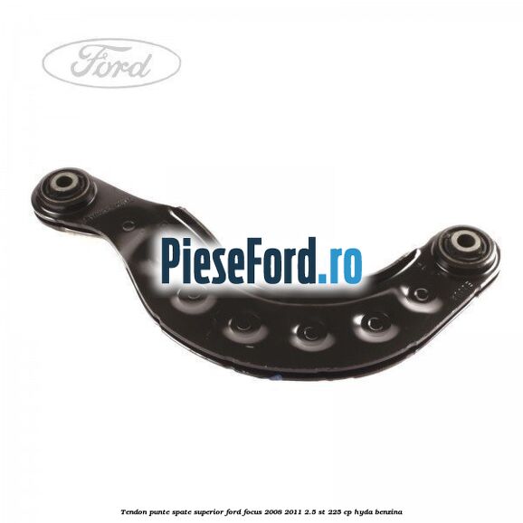 Tendon punte spate, superior Ford Focus 2008-2011 2.5 ST 225 cp HYDA benzina