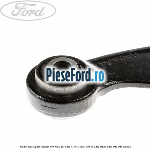 Tendon punte spate superior Ford Focus 2011-2014 1.0 EcoBoost 100 cp M2DA, M2DB, M2DC, SFDA, SFDB benzina