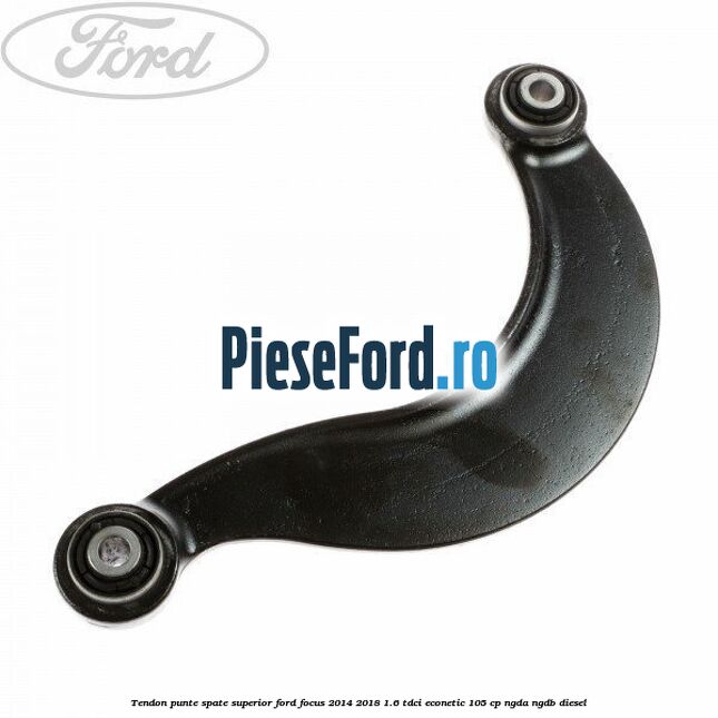 Tendon punte spate superior Ford Focus 2014-2018 1.6 TDCi ECOnetic 105 cp NGDA, NGDB diesel