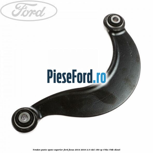 Tendon punte spate superior Ford Focus 2014-2018 2.0 TDCi 150 cp T7DA, T7DB diesel