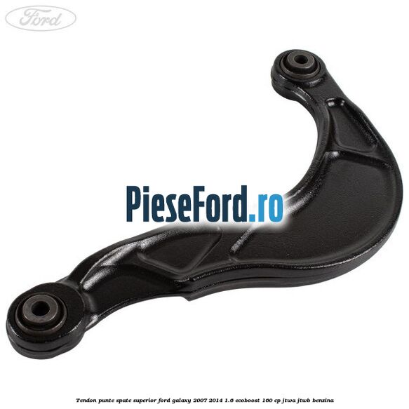 Tendon punte spate superior Ford Galaxy 2007-2014 1.6 EcoBoost 160 cp Tendon punte spate superior Ford Galaxy 2007-2014 1.6 EcoBoost 160 cp JTWA, JTWB benzina