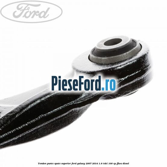 Tendon punte spate superior Ford Galaxy 2007-2014 1.8 TDCi 100 cp Tendon punte spate superior Ford Galaxy 2007-2014 1.8 TDCi 100 cp FFWA diesel