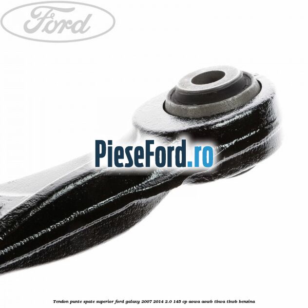 Tendon punte spate superior Ford Galaxy 2007-2014 2.0 145 cp Tendon punte spate superior Ford Galaxy 2007-2014 2.0 145 cp AOWA, AOWB, TBWA, TBWB benzina
