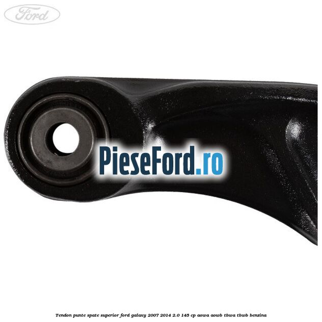 Tendon punte spate superior Ford Galaxy 2007-2014 2.0 145 cp Tendon punte spate superior Ford Galaxy 2007-2014 2.0 145 cp AOWA, AOWB, TBWA, TBWB benzina