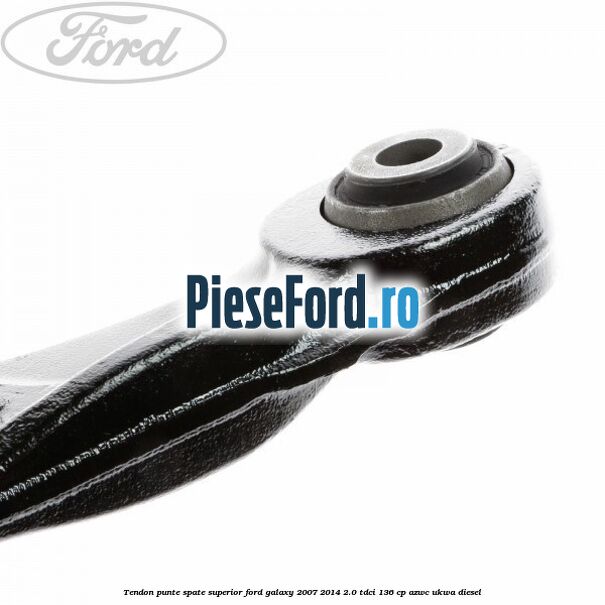 Tendon punte spate superior Ford Galaxy 2007-2014 2.0 TDCi 136 cp AZWC, UKWA diesel