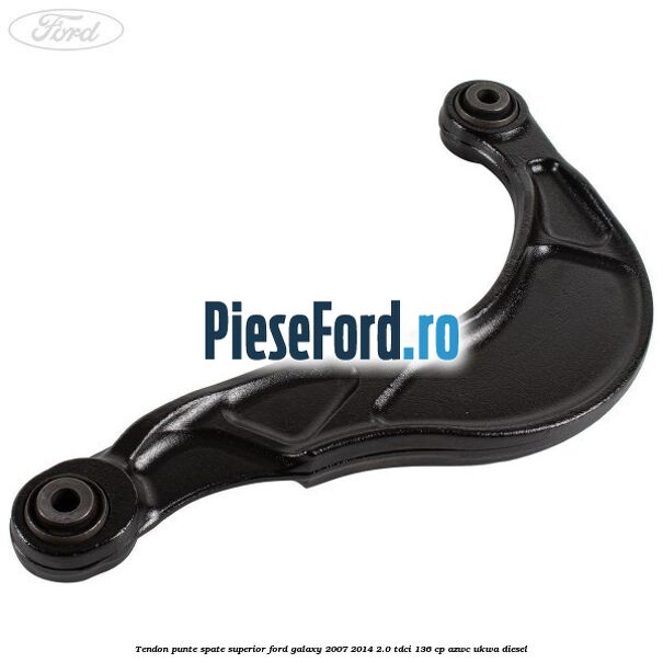 Tendon punte spate superior Ford Galaxy 2007-2014 2.0 TDCi 136 cp AZWC, UKWA diesel