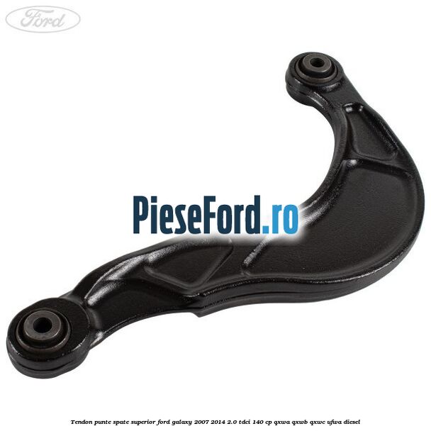 Tendon punte spate superior Ford Galaxy 2007-2014 2.0 TDCi 140 cp QXWA, QXWB, QXWC, UFWA diesel
