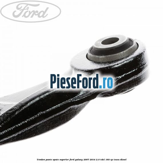 Tendon punte spate superior Ford Galaxy 2007-2014 2.0 TDCi 163 cp Tendon punte spate superior Ford Galaxy 2007-2014 2.0 TDCi 163 cp TXWA diesel
