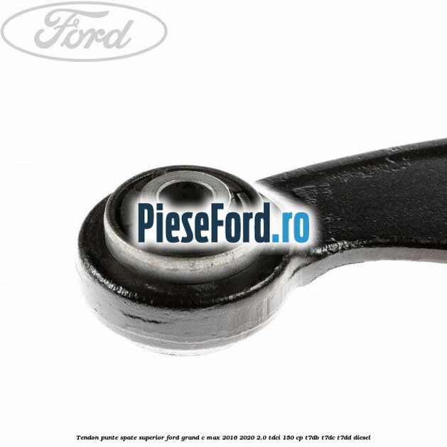 Tendon punte spate superior Ford Grand C-Max 2016-2020 2.0 TDCi 150 cp Tendon punte spate superior Ford Grand C-Max 2016-2020 2.0 TDCi 150 cp T7DB, T7DC, T7DD diesel