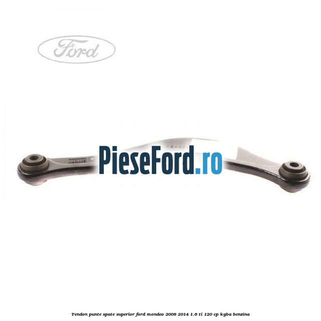 Tendon punte spate superior Ford Mondeo 2008-2014 1.6 Ti 120 cp Tendon punte spate superior Ford Mondeo 2008-2014 1.6 Ti 120 cp KGBA benzina