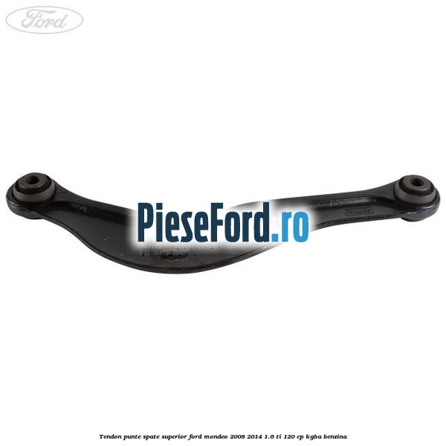Tendon punte spate superior Ford Mondeo 2008-2014 1.6 Ti 120 cp Tendon punte spate superior Ford Mondeo 2008-2014 1.6 Ti 120 cp KGBA benzina